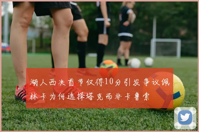 湖人西决首节仅得10分引发争议佩林卡为何选择塔克而非卡鲁索