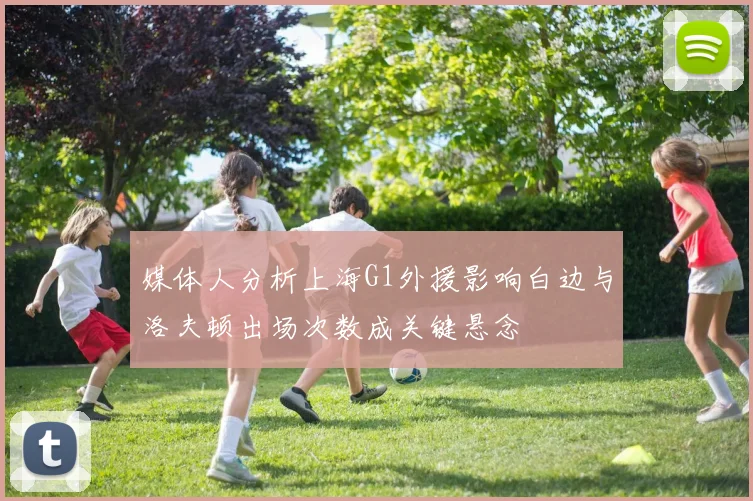 媒体人分析上海G1外援影响白边与洛夫顿出场次数成关键悬念
