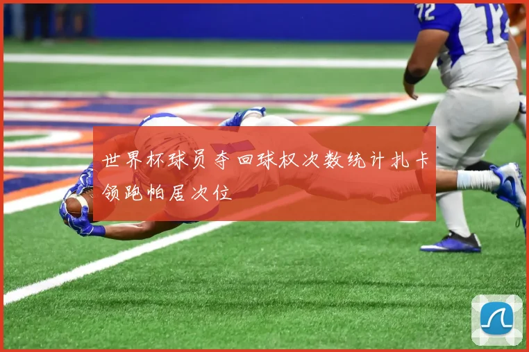 世界杯球员夺回球权次数统计扎卡领跑帕居次位