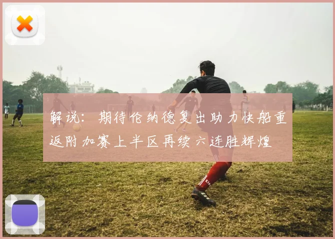 解说：期待伦纳德复出助力快船重返附加赛上半区再续六连胜辉煌