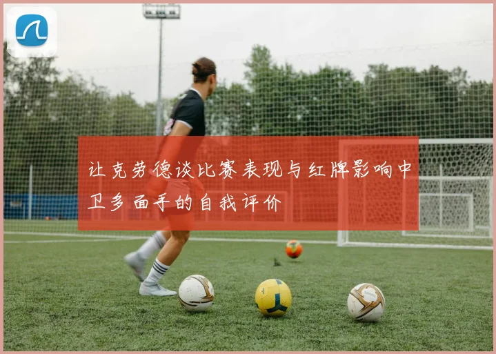 让克劳德谈比赛表现与红牌影响中卫多面手的自我评价