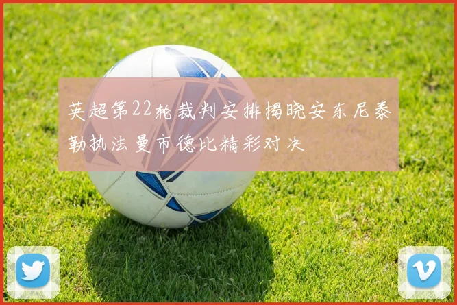 英超第22轮裁判安排揭晓安东尼泰勒执法曼市德比精彩对决