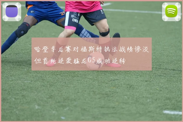 哈登季后赛对福斯特执法战绩惨淡但首轮逆袭猛龙G5成功逆转