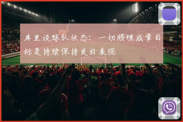 库里谈球队状态：一切顺理成章目标是持续保持良好表现