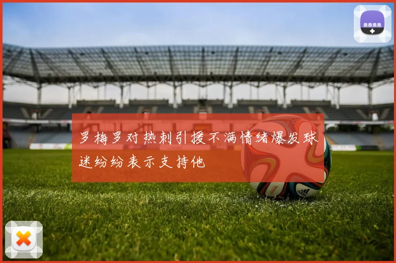 罗梅罗对热刺引援不满情绪爆发球迷纷纷表示支持他