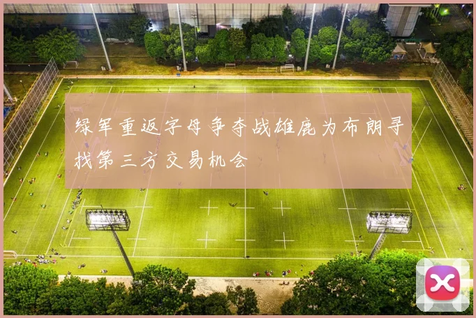 绿军重返字母争夺战雄鹿为布朗寻找第三方交易机会