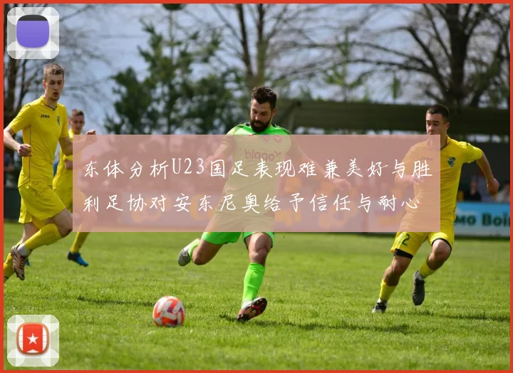东体分析U23国足表现难兼美好与胜利足协对安东尼奥给予信任与耐心